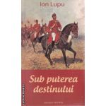 Sub puterea destinului (editura Vicovia, autor: Ion Lupu isbn: 978-973-1902-57-9)