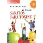 Sa traim sanatos fara toxine ( editura: Paralela 45, autor: Robert Morse ISBN 9789734711574 )