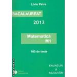 Matematica M1: Bacalaureat 2013: 100 de teste: enunturi si rezolvari ( editura: Gimnasium, autor: Liviu Petre ISBN -978-973-7992-53-6- )