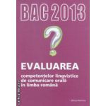 Evaluarea competentelor lingvistice de comunicare orala in limba romana : BAC 2013 ( editura : Nomina , coord . : Cristina Ardeleanu , Gheorghe Branzei ISBN 9786065354470 )