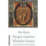 Despre cinstirea Sfintelor Icoane ( editura : Univers Enciclopedic Gold , autor : Abu Qurra ISBN 9786068358437 )