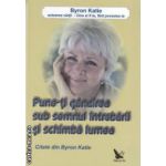 Pune - ti gandirea sub semnul intrebarii si schimba lumea ( editura: For You, autor: Byron Katie ISBN 9786066390026 )