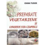 Preparate vegetariene si conserve din ciuperci ( editura: Universitara, autor: Ioana Tudor ISBN 9786065916432 )