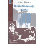 Buna dimineata, baieti! ( editura: Universitara, autor: Grigore Bajenaru ISBN 9789737495075 )