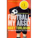 Football my arse ! ( Editura : Time Warner Books , Autor : Ricky Tomlinson , ISBN 0-7515-3735-7 )