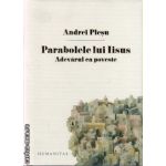 Parabolele lui Isus . Adevarul ca poveste ( editura : Humanitas , autor : Andrei Plesu , ISBN 9789735037673 )
