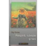 Respira  iubeste si taci ( Autor : Gigi Ghinea ISBN 9789730161878 )