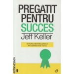 Pregatit pentru succes ( Editura: Curtea Veche, Autor: Jeff Keller ISBN 9786065886780 )