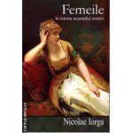 Femeile in istoria neamului nostru ( editura : Cartex , autor : Nicolae Iorga , ISBN 9786068023489 )