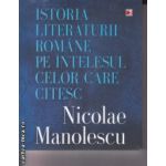 Istoria Literaturii Romane pe intelesul celor care citesc ( Editura : Paralela 45 , Autor : Nicolae Manolescu ISBN 9789734719983 )