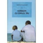Vorbeste cu copilul tau ( Editura: Benefica, Autor: Gabriela Ciucurovschi ISBN 9786069335017 )