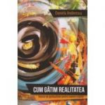 Cum gatim realitatea ( Editura: Herald, Autor: Daniela Andreescu ISBN 9789731116358 )