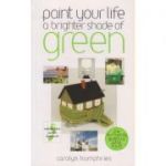 Paint your life a brighter shade of green ( Editura: Outlet - carte limba engleza, Autor: Carolyn Humphries ISBN 9780572034504 )