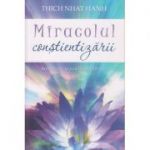 Miracolul constientizarii ( Editura: Adevar Divin, Autor: Thich Nhat Hanh ISBN 978-606-756-013--8 )