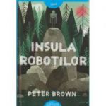 Insula Robotilor EDITIE CARTONATA ( Editura: Arthur, Autor: Peter Brown ISBN 978-606-710-946-7)