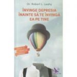Invinge depresia inainte sa te invinga ea pe tine ( Editura: For You, Autor: Robert L. Leahy ISBN 9786066391603 )