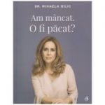 Am mancat. O fi pacat? ( Editura: Curtea Veche, Autor: DR. Mihaela Bilic ISBN 9786064400635 )