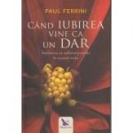 Cand iubirea vine ca un dar ( Editura: For You, Autor: Paul Ferrini ISBN 9786066391962 )