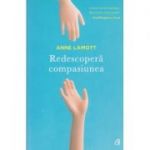 Redescopera compasiunea( Editura: Curtea Veche, Autor: Anne Lamott ISBN 9786064400901 )