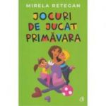 Jocuri de jucat primavara (Editura Curtea Veche, Autor: Mirela Retegan ISBN: 978-606-44-0235-6 )