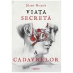 Viata secreta a cadavrelor ( Editura: Art Grup editorial, Autor: Mary Roach ISBN 9786067105865 )