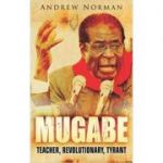 Mugabe: Teacher, Revolutionary, Tyrant ( Editura: The History Press/Books Outlet, Autor: Andrew Norman ISBN 9781862274914)