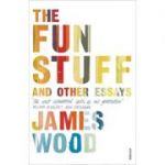 The Fun Stuff and Other Essays ( Editura: Vintage/Books Outlet, Autor: James Wood ISBN 9780099575757 )