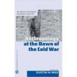 Anthropology At the Dawn of the Cold War: The Influence of Foundations, McCarthyism and the CIA ( Editura: Pluto Press/Books Outlet, Autor: Dustin M. Wax ISBN 9780745325866 )