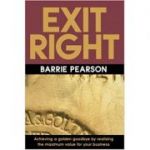 Exit Right: Achieving a Golden Goodbye by Realising the Maximum Value for Your Business ( Editura: Thorogood/Books Outlet, Autor: Barrie Pearson ISBN 9781854182449)