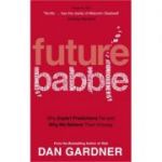 Future Babble: Why Expert Predictions Fail - And Why We Believe Them Anyway (Editura: Virgin Publishing/Books Outlet, Autor: Dan Gardner ISBN 9780753522363 )