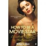 How to Be a Movie Star: Elizabeth Taylor in Hollywood ( Editura: Faber and Faber/Books Outlet, Autor: William J. Mann ISBN 9780571237081 )