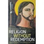 Religion Without Redemption: Social Contradictions and Awakened Dreams in Latin America (Editura: Pluto Press/Books Outlet, Autor: Luis Martínez Andrade ISBN 9780745335728 )