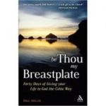 Be Thou My Breastplate: 40 Days of Giving your Life to God the Celtic Way ( Editura: Mowbray/Books Outlet, Autor: Paul Wallis ISBN 9781906286194)