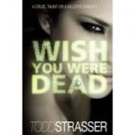 Wish You Were Dead ( Editura: Walker&Company/Books Outlet, Autor: Todd Strasser ISBN 9781406329872 )