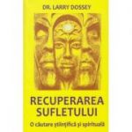 Recuperarea sufletului / O cautare stiintifica si spirituala ( Editura: Firul Ariadnei, Autor: Dr. Larry Dossey ISBN 9786068594088 )