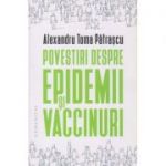 Povestiri despre epidemii si vaccinuri (Editura: Humanitas, Autor: Alexandru Toma Patrascu ISBN 9789735068943)