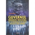Guvernul insidios invizibil ce actioneaza in mod malefic din umbra ( Editura: Sapientia, Autor: Anonimus ISBN 9789737800374)