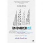 Testosteron Rex. Mituri despre sex, stiinta si societate (Editura Curtea Veche, Autor: Cordelia Fine ISBN: 978-606-440626-2)