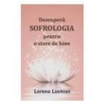 Descopera sofrologia pentru o stare de bine( Editura: Spirit si Destin, Autor: Lorena Luchian ISBN 9786069373262)