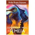 Jumatatea mea, femeia (Editura: Pro Dao, Autor: Ovidiu-Dragos Argesanu ISBN 9786069721025)