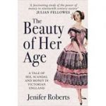 The Beauty of Her Age: A Tale of Sex, Scandal and Money in Victorian England ( Editura: Amberley/Books Outlet, Autor: Jenifer Roberts ISBN 9781445677194)