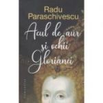 Acul de aur si ochii Glorianei, Editura: Humanitas, Autor: Radu Paraschivescu ISBN 9789735071547)