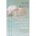 Cum sa-ti pierzi mintile si sa devii intelept (Editura: Curtea Veche, Autor: Ana Watts ISBN 9786064409300)
