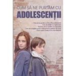 Cum sa ne purtam cu adolescentii (Editura: Sophia, ISBN 978-606-8633-60-2)
