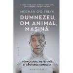 Dumnezeu, om, animal, masina (Editura: Humanitas, Autor: Meghan O'Gieblyn ISBN 978-973-50-8012-9)