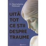 Uita tot ce stii despre traume (Editura: Bookzone, Autor Mary Catherine Mc Donald ISBN 978-630-305-196-3)