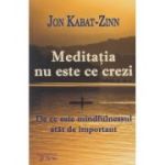 Meditatia nu este ce crezi/ De ce este mindfulnessul atat de important (Editura: For You, Autor: Jon Kabat-Zinn ISBN 978-606-639-613-4)