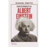 Cum sa gandesti ca Albert Einstein (Editura: For You, Autor: Daniel Smith ISBN 978-606-639-660-8)