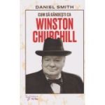 Cum sa gandesti ca Winston Churchill (Editura: For You, Autor: Daniel Smith ISBN 978-66-639-661-5)