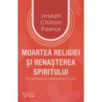 Moartea religiei si renasterea spiritului (Editura: For You, Autor: Joseph Chilton Pearce ISBN 978-606-639-633-2)